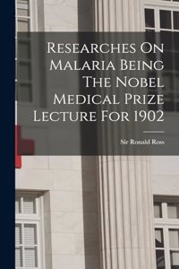Researches On Malaria Being The Nobel Medical Prize Lecture For 1902