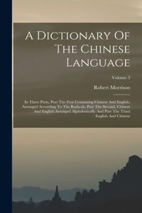 Dictionary Of The Chinese Language: In Three Parts, Part The First Containing Chinese And English, Arranged According To The Radicals, Part The Second, Chinese And English Arranged Alp