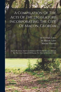 Compilation Of The Acts Of The Legislature Incorporating The City Of Macon, Georgia