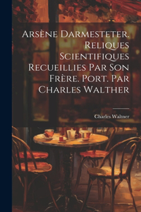 Arsène Darmesteter. Reliques scientifiques recueillies par son frère. Port. par Charles Walther