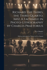 Richard the Third, the Third Quarto, 1602. A Facsimile in Photo-lithography by Charles Praetorius; With an Introductory Notice by P.A. Daniel