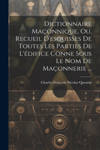Dictionnaire Maçonnique, Ou, Recueil D'esquisses De Toutes Les Parties De L'édifice Conne Sous Le Nom De Maçonnerie ...