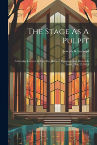 Stage As A Pulpit: A Sunday Lecture Before The Reform Congregation Keneseth Israel, Nov.25,1894