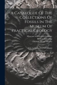 Catalogue Of The Collections Of Fossils In The Museum Of Practical Geology