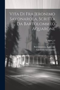 Vita di Fra Jeronimo Savonarola, scritta da Bartolommeo Aquarone; Volume 1-2