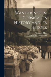 Wanderings in Corsica, its History and its Heroes;