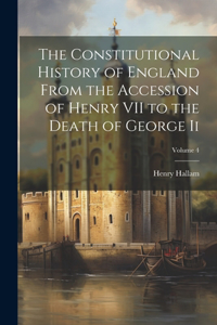 Constitutional History of England From the Accession of Henry VII to the Death of George Ii; Volume 4
