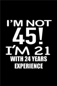 I'm not 45. I'm 21 with 24 years experience.