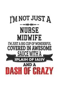I'm Not Just A Nurse Midwife I'm Just A Big Cup Of Wonderful Covered In Awesome Sauce With A Splash Of Sassy And A Dash Of Crazy