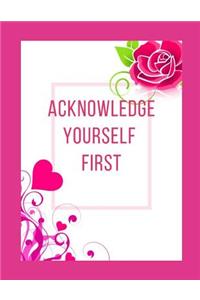 Acknowledge Yourself First Workbook: Ideal and Perfect Gift for Acknowledge Yourself First Workbook Best Love Gift for You, Wife, Husband, Boyfriend, Girlfriend Gift Workbook and Notebo