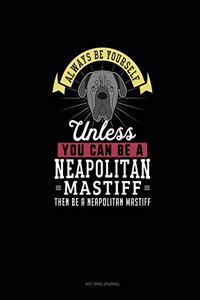 Always Be Yourself Unless You Can Be A Neapolitan Mastiff Then Be A Neapolitan Mastiff
