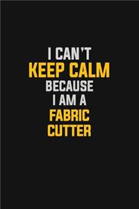 I Can't Keep Calm Because I Am A Fabric Cutter