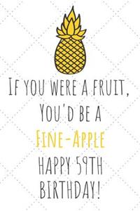 If You Were A Fruit You'd Be A Fine-Apple Happy 59th Birthday