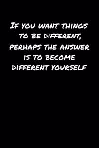 If You Want Things To Be Different Perhaps The Answer Is To Become Different Yourself