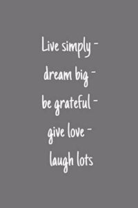 Live simply - dream big - be grateful - give love - laugh lots