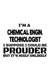 I'm A Chemical Engin. Technologist I Suppose I Could Be Prouder But It's Highly Unlikely