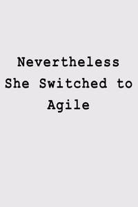 Nevertheless She Switched to Agile