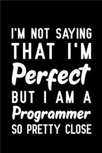 I'm Not Saying That I'm Perfect But I Am A Programmer So Pretty Close