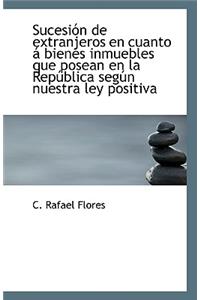 Sucesion de Extranjeros En Cuanto a Bienes Inmuebles Que Posean En La Republica Segun Nuestra Ley Po