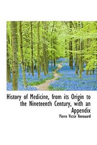 History of Medicine, from its Origin to the Nineteenth Century, with an Appendix