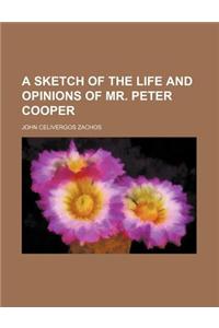 A Sketch of the Life and Opinions of Mr. Peter Cooper