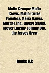 Mafia Groups: Mafia Crews, Mafia Crime Families, Mafia Gangs, Murder, Inc., Bugsy Siegel, Meyer Lansky, Johnny Dio, the Jersey Crew