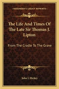 The Life And Times Of The Late Sir Thomas J. Lipton