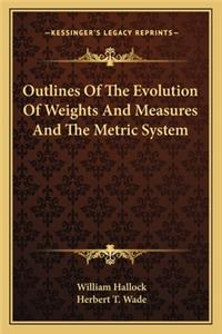 Outlines of the Evolution of Weights and Measures and the Metric System