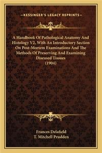 Handbook Of Pathological Anatomy And Histology V2, With An Introductory Section On Post-Mortem Examinations And The Methods Of Preserving And Examining Diseased Tissues (1904)