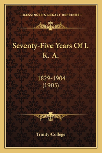 Seventy-Five Years Of I. K. A.: 1829-1904 (1905)