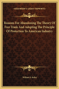 Reasons For Abandoning The Theory Of Free Trade And Adopting The Principle Of Protection To American Industry