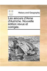 Les Amours d'Anne d'Autriche. Nouvelle Édition Revue Et Corrigée.