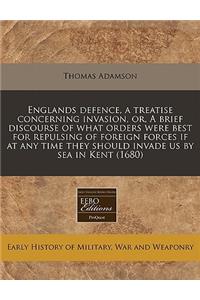 Englands Defence, a Treatise Concerning Invasion, Or, a Brief Discourse of What Orders Were Best for Repulsing of Foreign Forces If at Any Time They Should Invade Us by Sea in Kent (1680)