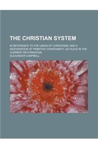 The Christian System; In Reference to the Union of Christians, and a Restoration of Primitive Christianity, as Plead in the Current Reformation
