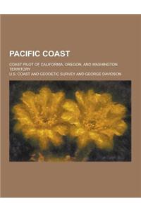 Pacific Coast; Coast Pilot of California, Oregon, and Washington Territory