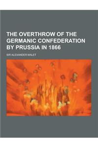 The Overthrow of the Germanic Confederation by Prussia in 1866