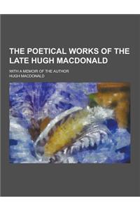 The Poetical Works of the Late Hugh MacDonald; With a Memoir of the Author