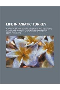 Life in Asiatic Turkey; A Journal of Travel in Cilicia (Pedias and Trachoea), Isauria, and Parts of Lycaonia and Cappadocia