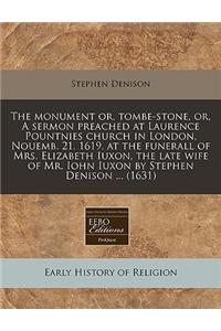 The Monument Or, Tombe-Stone, Orsermon Preached at Laurence Pountnies Church in London, Nouemb. 21. 1619. at the Funerall of Mrs. Elizabeth Iuxon