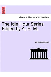 The Idle Hour Series. Edited by A. H. M.