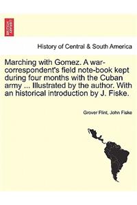 Marching with Gomez. a War-Correspondent's Field Note-Book Kept During Four Months with the Cuban Army ... Illustrated by the Author. with an Historical Introduction by J. Fiske.