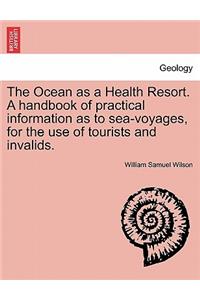Ocean as a Health Resort. a Handbook of Practical Information as to Sea-Voyages, for the Use of Tourists and Invalids.