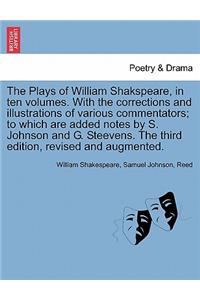 Plays of William Shakspeare, in ten volumes. With the corrections and illustrations of various commentators; to which are added notes by S. Johnson and G. Steevens. Vol. III, The third edition, revised and augmented.