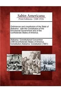 Ordinances and Constitution of the State of Alabama: With the Constitution of the Provisional Government and of the Confederate States of America.