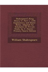 Shakespeare's King Henry IV. Part 1, with Explanatory and Illustr. Notes, Adapted for Scholastic or Private Study by J. Hunter - Primary Source Editio