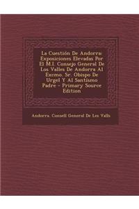 La Cuestion de Andorra: Exposiciones Elevadas Por El M.I. Consejo General de Los Valles de Andorra Al Excmo. Sr. Obispo de Urgel y Al Santismo