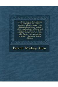 Local and Regional Anesthesia; With Chapters on Spinal, Epidural, Paravertebral, and Parasacral Analgesia, and on Other Applications of Local and Regional Anesthesia to the Surgery of the Eye, Ear, Nose and Throat, and to Dental Practice