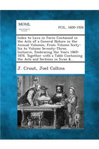 Index to Laws in Force Contained in the Acts of a General Nature in the Annual Volumes, from Volume Sixty-Six to Volume Seventy-Three, Inclusive, Embr
