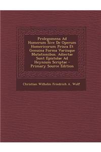 Prolegomena Ad Homerum Sive de Operum Homericorum Prisca Et Genuina Forma Variisque Mutationibus. Adiectae Sunt Epistolae Ad Heynium Scriptae