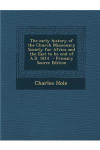 The Early History of the Church Missionary Society for Africa and the East to He End of A.D. 1814 - Primary Source Edition